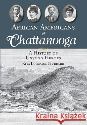 African Americans of Chattanooga: A History of Unsung Heroes Rita L. Hubbard 9781596293151 History Press