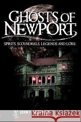 Ghosts of Newport: Spirits, Scoundres, Legends and Lore Brennan, John T. 9781596293359 Haunted America