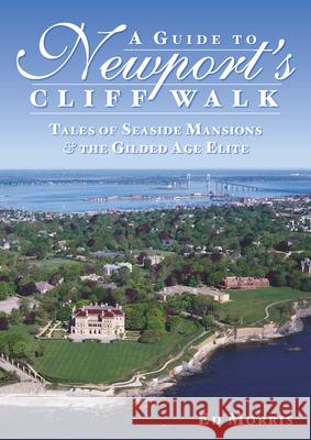 A Guide to Newport's Cliff Walk: Tales of Seaside Mansions & the Gilded Age Elite Ed Morris 9781596294387 History Press