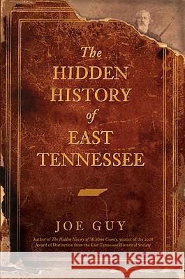 The Hidden History of East Tennessee Joe D. Guy 9781596295100 History Press