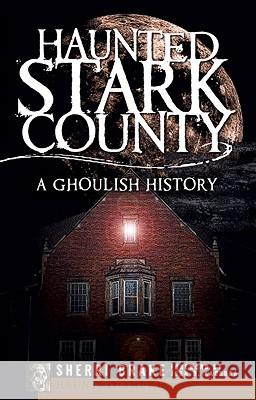Haunted Stark County: A Ghoulish History Sherri Brake John B Kachuba 9781596296084