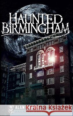 Haunted Birmingham Alan Brown 9781596296145 Haunted America