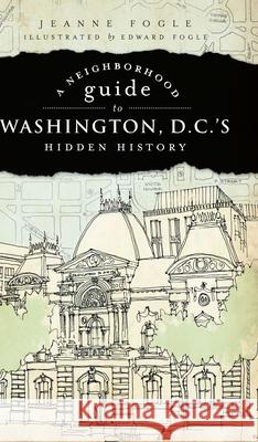 A Neighborhood Guide to Washington, D.C.'s Hidden History Fogle, Jeanne 9781596296527 History Press