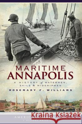 Maritime Annapolis: A History of Watermen, Sails & Midshipmen Rosemary Williams 9781596296596 History Press