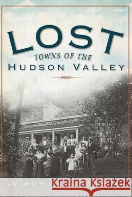 Lost Towns of the Hudson Valley Wesley Gottlock Barbara H. Gottlock 9781596297418 History Press