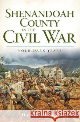 Shenandoah County in the Civil War: Four Dark Years Hal F. Sharpe 9781596297609 History Press