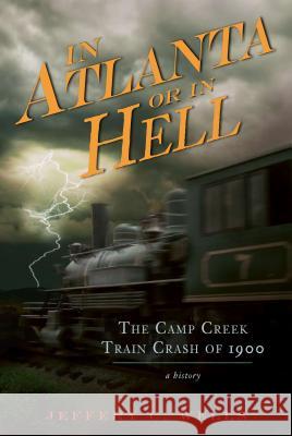 The Camp Creek Train Crash of 1900: In Atlanta or in Hell Jeffery C. Wells Jeffrey C. Wells 9781596298262