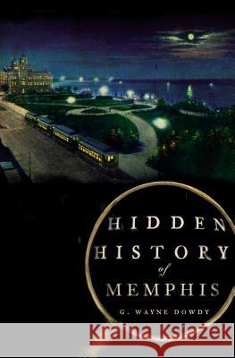 Hidden History of Memphis G Wayne Dowdy 9781596298750 History Press