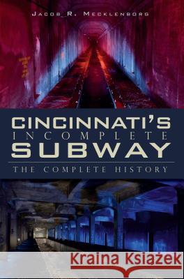 Cincinnati's Incomplete Subway: The Complete History Jake Mecklenborg Jacob Mecklenborg 9781596298958 History Press