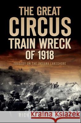 The Great Circus Train Wreck of 1918: Tragedy on the Indiana Lakeshore Lytle, Richard M. 9781596299313 History Press