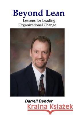Beyond Lean: Lessons for Leading Organizational Change Darrell Bender 9781596300163 Heuristic Books
