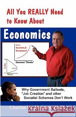 All You REALLY Need to Know About Economics: Why Government Bailouts, Job Creation and Other Socialist Schemes Don't Work Banis, Robert J. 9781596300675