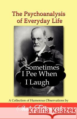 The Psychoanalysis of Everyday Life - Sometimes I Pee When I Laugh: A Collection of Humorous Observations by Sheli Ellsworth Sheli Ellsworth 9781596300774 Beachhouse Books