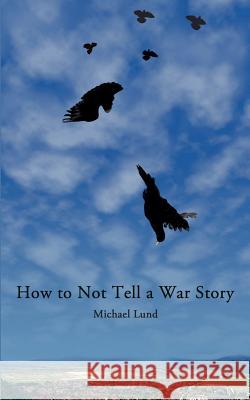 How to Not Tell a War Story Michael Lund John Lund 9781596300798 Beachhouse Books