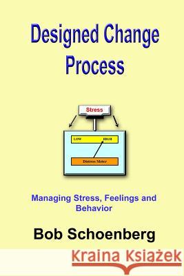 Designed Change Process: Managing Stress, Feelings and Behavior Bob Schoenberg 9781596300804 Heuristic Books