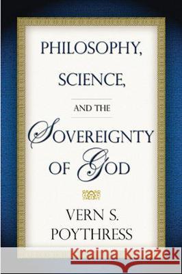 Philosophy, Science, and the Sovereignty of God Vern S. Poythress 9781596380028 P & R Publishing
