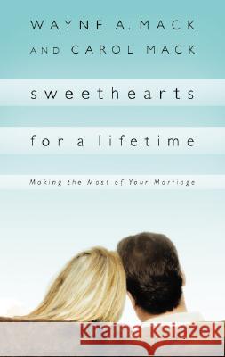 Sweethearts for a Lifetime: Making the Most of Your Marriage Wayne A. Mack Carol Mack 9781596380325