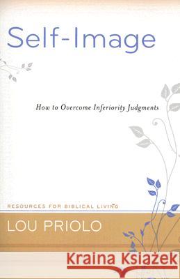 Self-Image: How to Overcome Inferiority Judgments Lou Priolo 9781596380790 P & R Publishing