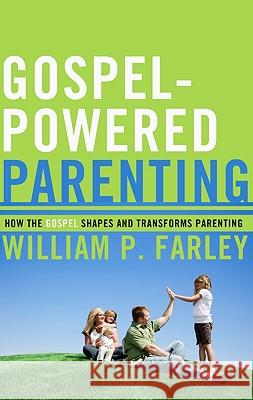 Gospel-Powered Parenting: How the Gospel Shapes and Transforms Parenting Farley, William P. 9781596381353
