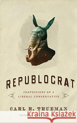 Republocrat: Confessions of a Liberal Conservative Trueman, Carl R. 9781596381834