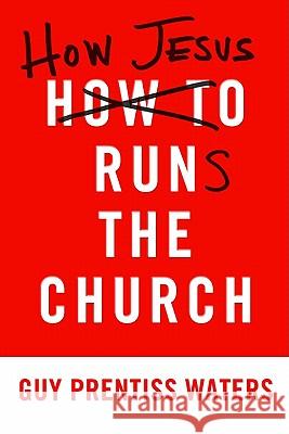 How Jesus Runs the Church Guy Prentiss Waters 9781596382527