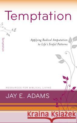 Temptation: Applying Radical Amputation Jay A. Adams 9781596383739 P&r Publishing