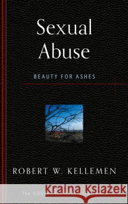 Sexual Abuse: Beauty for Ashes Robert Kellemen 9781596384194 