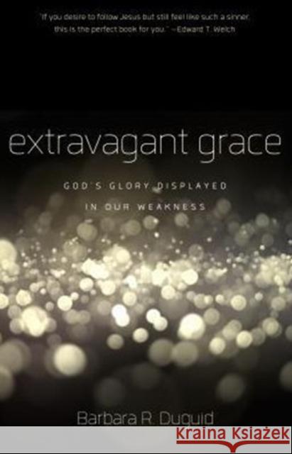 Extravagant Grace: God's Glory Displayed in Our Weakness Duguid, Barbara R. 9781596384491