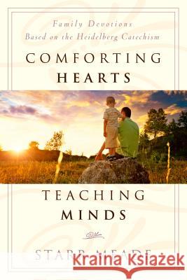 Comforting Hearts, Teaching Minds: Family Devotions Based on the Heidelberg Catechism Starr Meade 9781596384651 P & R Publishing