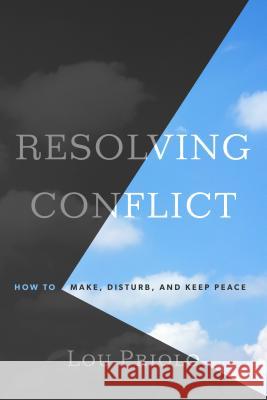 Resolving Conflict: How to Make, Disturb, and Keep Peace Lou Priolo 9781596389090 P & R Publishing Co (Presbyterian & Reformed)