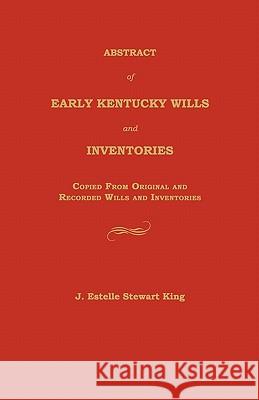 Abstract of Early Kentucky Wills and Inventories: Copied from Original and Recorded Wills and Inventories Junie Estelle King 9781596410077 Janaway Publishing, Inc.