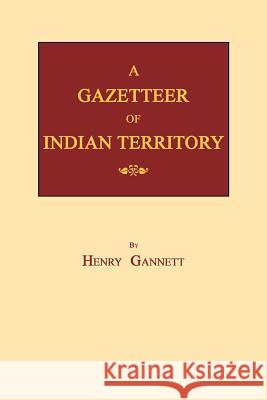 A Gazetteer of Indian Territory Henry Gannett 9781596410138