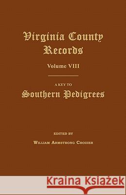 Virginia County Records, Volume VIII: A Key to Southern Pedigrees William Armstrong Crozier 9781596410169
