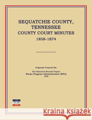 Sequatchie County, Tennessee, County Court Minutes 1858-1874 Works Progress Administration (Wpa) 9781596410299