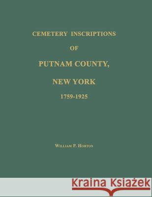 Cemetery Inscriptions of Putnam County, New York 1759-1925 William P. Horton 9781596410329