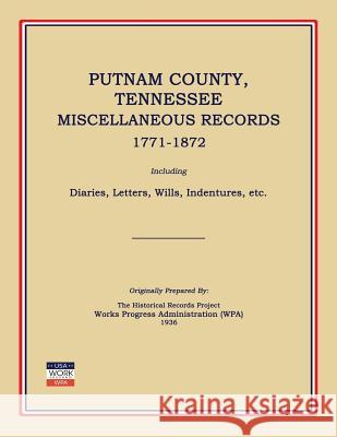 Putnam County, Tennessee, Miscellaneous Records 1771-1872; Including Diaries, Letters, Wills, Indentures, Etc. Works Progress Administration (Wpa) 9781596410381