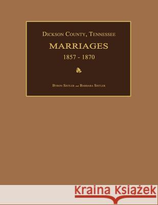 Dickson County, Tennessee, Marriages 1857-1870 Byron Sistler 9781596410473 Janaway Publishing, Inc.