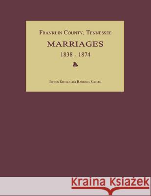 Franklin County, Tennessee, Marriages 1838-1874 Byron Sistler Barbara Sister 9781596410497 Janaway Publishing, Inc.