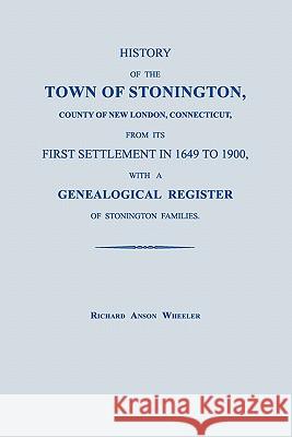History of the Town of Stonington, County of New London, Connecticut, from Its First Settlement in 1649 to 1900, with a Genealogical Register of Stoni Richard Anson Wheeler 9781596410657