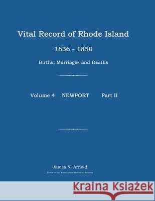 Vital Record of Rhode Island 1636-1850: Births, Marriages and Deaths: Newport James N. Arnold 9781596410763