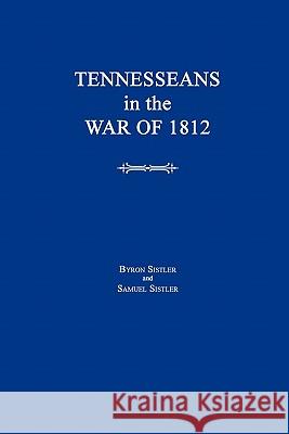 Tennesseans in the War of 1812 Byron Sistler Samuel Sistler 9781596410879