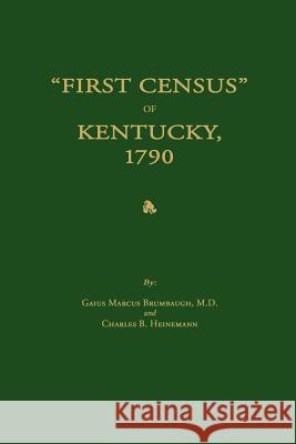 First Census of Kentucky, 1790 Gaius Marcus Brumbaugh Charles B. Heinemann 9781596411005 Janaway Publishing, Inc.