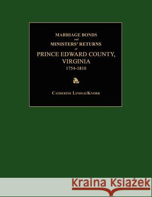 Marriage Bonds and Ministers' Returns of Prince Edward County, Virginia 1754-1810 Catherine Lindsay Knorr 9781596411234
