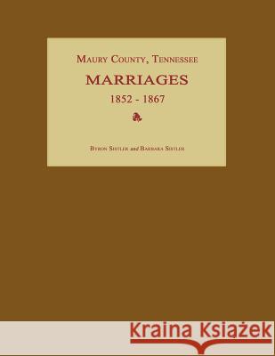 Maury County, Tennessee, Marriages 1852-1867 Byron Sistler Barbara Sistler 9781596411272 Janaway Publishing, Inc.