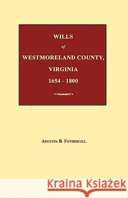 Wills of Westmoreland County, Virginia 1654-1800 Augusta B. Fothergill 9781596411296 Janaway Publishing, Inc.