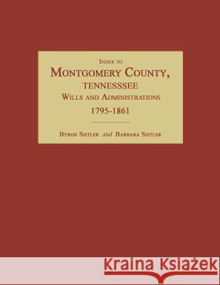 Index to Montgomery County, Tennessee, Wills and Administrations, 1795-1861 Byron Sistler Barbara Sistler 9781596411357 Janaway Publishing, Inc.