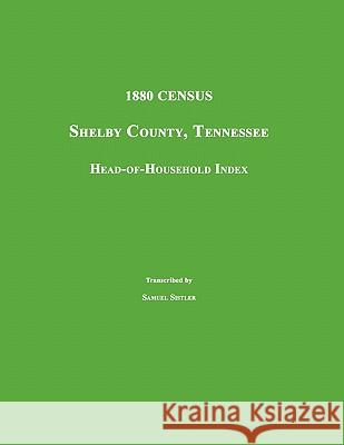 1880 Census: Shelby County, Tennessee. Head-Of-Household Index Samuel Sistler 9781596411388