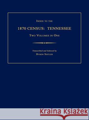 Index to the 1870 Census: Tennessee. Two Volumes in One Byron Sistler 9781596411449 Janaway Publishing, Inc.