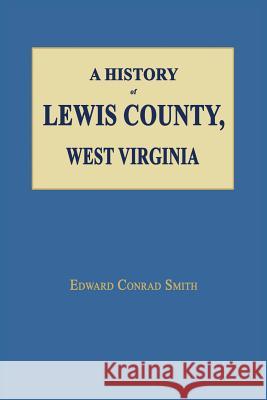 A History of Lewis County, West Virginia Edward Conrad Smith 9781596411579