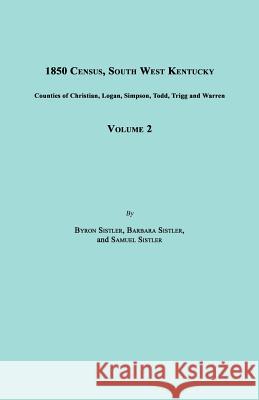 1850 Census, South West Kentucky, Volume 2. Includes Counties of Christian, Logan, Simpson, Todd, Trigg and Warren Byron Sistler Barbara Sistler Samuel Sistler 9781596411692
